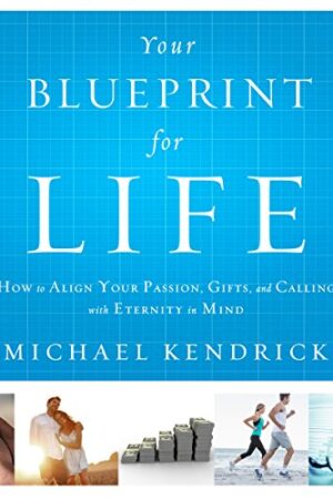 Your Blueprint for Life: How to Align Your Passion, Gifts, and Calling with Eternity in Mind