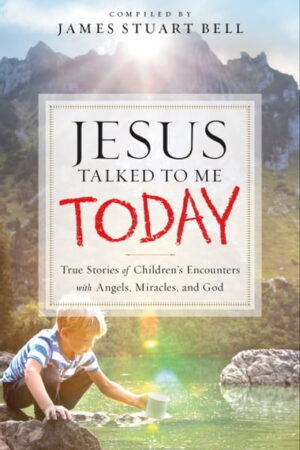 Jesus Talked to Me Today: True Stories of Children's Encounters with Angels, Miracles and God