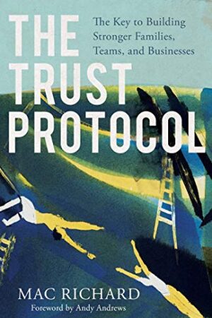 The Trust Protocol: The Key to Building Stronger Families, Teams, and Businesses